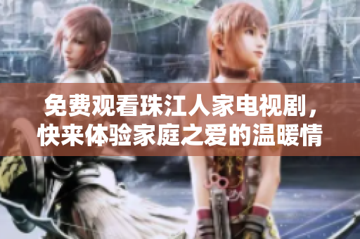 免费观看珠江人家电视剧，快来体验家庭之爱的温暖情感