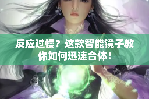 反应过慢？这款智能镜子教你如何迅速合体！