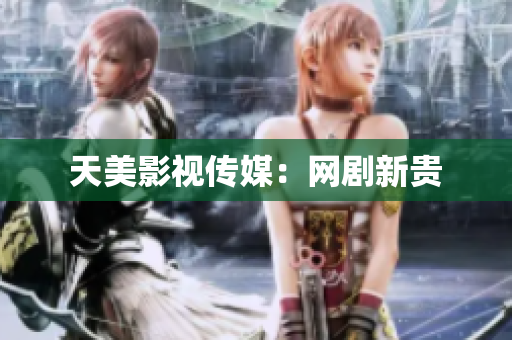 天美影视传媒：网剧新贵