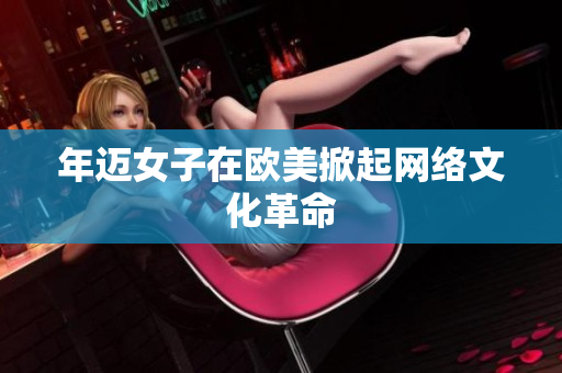 年迈女子在欧美掀起网络文化革命