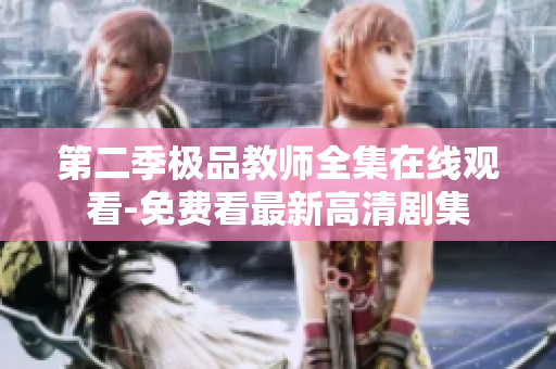 第二季极品教师全集在线观看-免费看最新高清剧集
