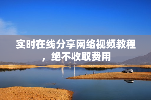 实时在线分享网络视频教程，绝不收取费用