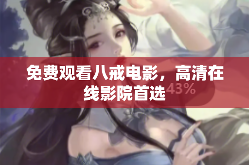 免费观看八戒电影，高清在线影院首选