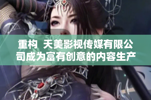重构  天美影视传媒有限公司成为富有创意的内容生产者