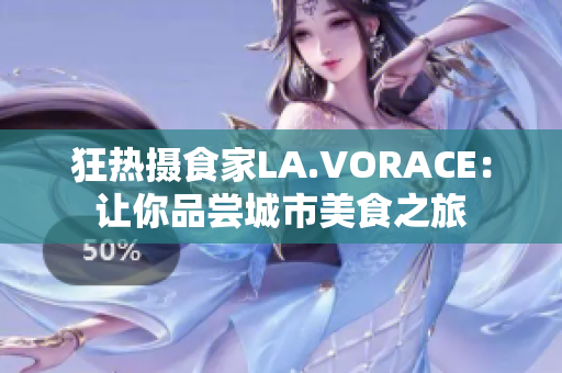 狂热摄食家LA.VORACE：让你品尝城市美食之旅