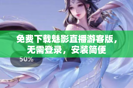 免费下载魅影直播游客版，无需登录，安装简便