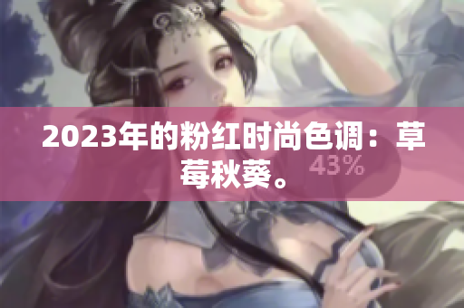 2023年的粉红时尚色调：草莓秋葵。