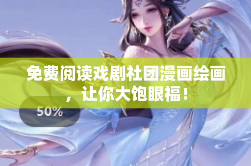免费阅读戏剧社团漫画绘画，让你大饱眼福！
