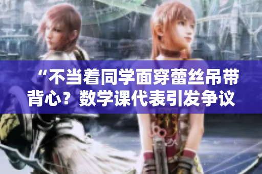 “不当着同学面穿蕾丝吊带背心？数学课代表引发争议”