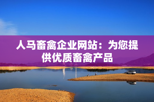 人马畜禽企业网站：为您提供优质畜禽产品