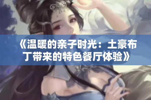 《温暖的亲子时光：土豪布丁带来的特色餐厅体验》