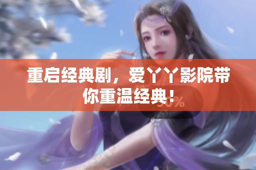 重启经典剧，爱丫丫影院带你重温经典！