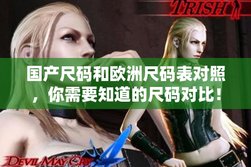 国产尺码和欧洲尺码表对照，你需要知道的尺码对比！