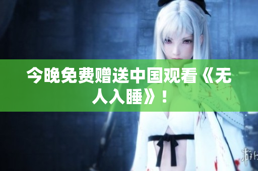 今晚免费赠送中国观看《无人入睡》！