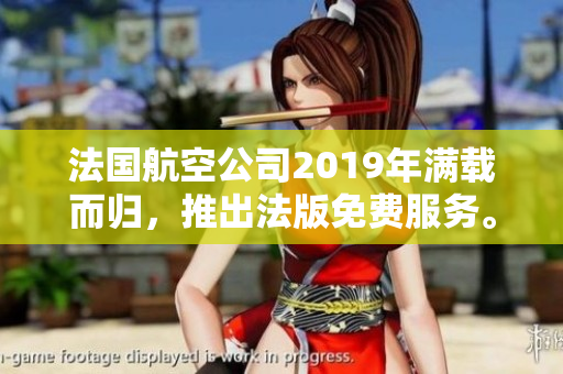 法国航空公司2019年满载而归，推出法版免费服务。