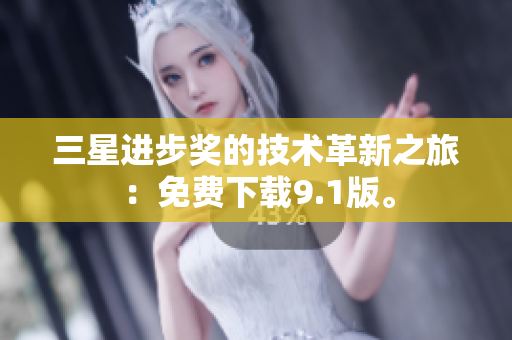 三星进步奖的技术革新之旅：免费下载9.1版。