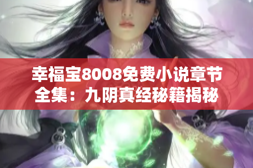 幸福宝8008免费小说章节全集：九阴真经秘籍揭秘
