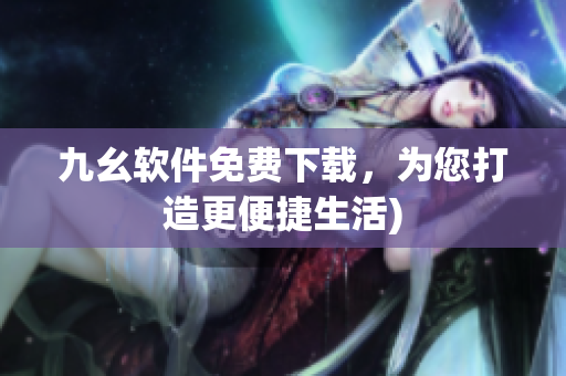 九幺软件免费下载，为您打造更便捷生活)