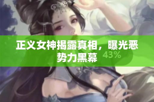 正义女神揭露真相，曝光恶势力黑幕
