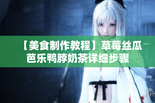 【美食制作教程】草莓丝瓜芭乐鸭脖奶茶详细步骤