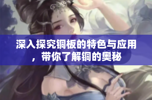 深入探究铜板的特色与应用，带你了解铜的奥秘