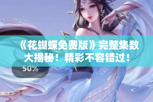 《花蝴蝶免费版》完整集数大揭秘！精彩不容错过！