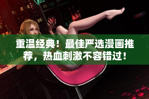 重温经典！最佳严选漫画推荐，热血刺激不容错过！