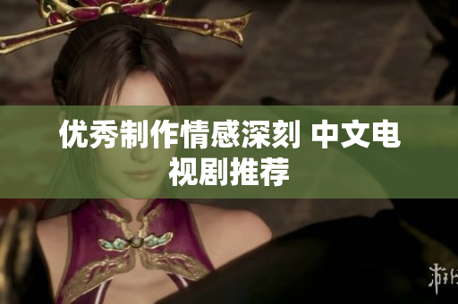 优秀制作情感深刻 中文电视剧推荐
