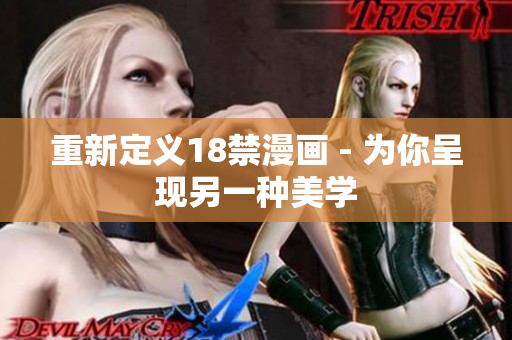 重新定义18禁漫画 - 为你呈现另一种美学