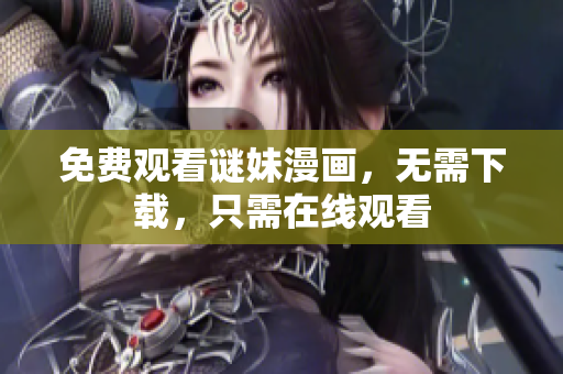 免费观看谜妹漫画，无需下载，只需在线观看