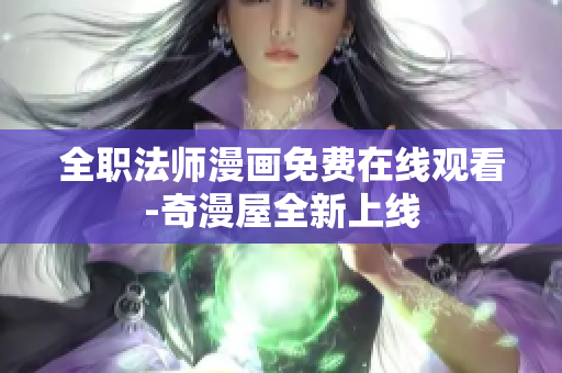 全职法师漫画免费在线观看-奇漫屋全新上线