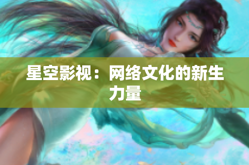 星空影视：网络文化的新生力量