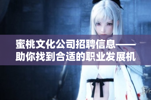 蜜桃文化公司招聘信息——助你找到合适的职业发展机会