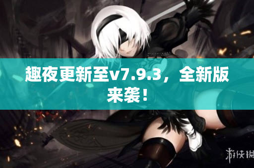 趣夜更新至v7.9.3，全新版来袭！