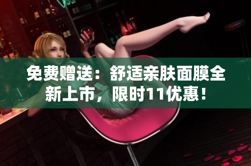 免费赠送：舒适亲肤面膜全新上市，限时11优惠！