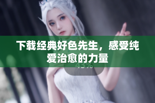 下载经典好色先生，感受纯爱治愈的力量