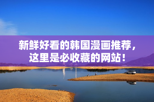 新鲜好看的韩国漫画推荐，这里是必收藏的网站！