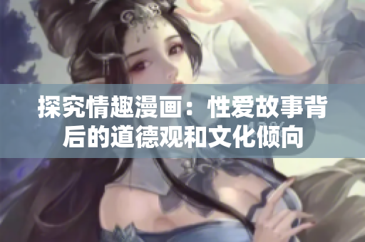 探究情趣漫画：性爱故事背后的道德观和文化倾向