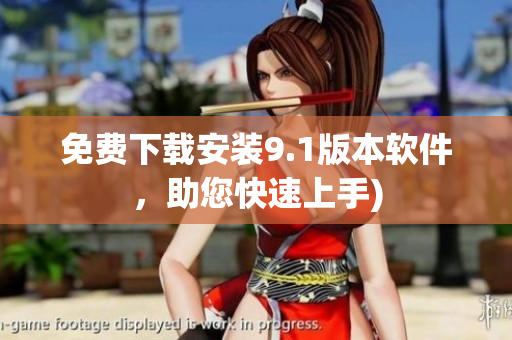 免费下载安装9.1版本软件，助您快速上手)