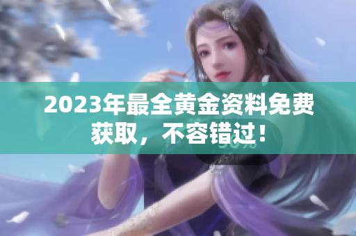 2023年最全黄金资料免费获取，不容错过！