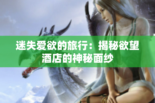 迷失爱欲的旅行：揭秘欲望酒店的神秘面纱