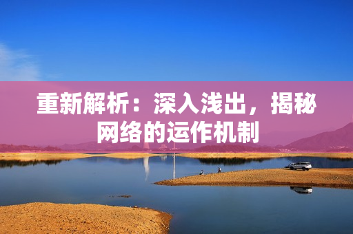 重新解析：深入浅出，揭秘网络的运作机制