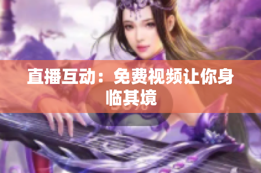 直播互动：免费视频让你身临其境