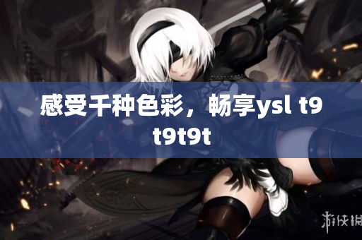 感受千种色彩，畅享ysl t9t9t9t