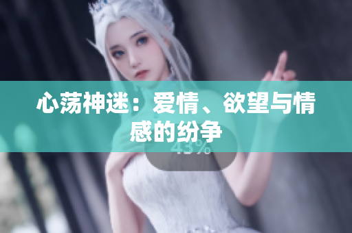 心荡神迷：爱情、欲望与情感的纷争