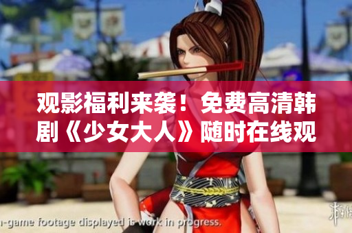 观影福利来袭！免费高清韩剧《少女大人》随时在线观看！