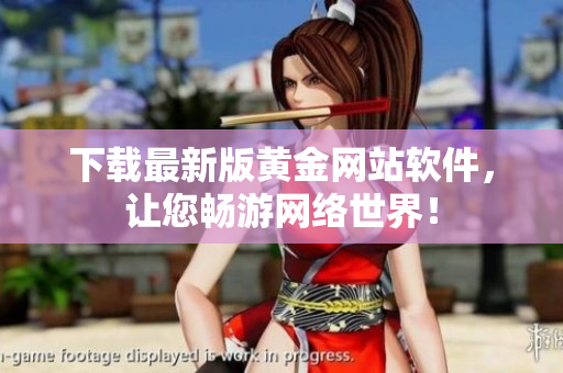 下载最新版黄金网站软件，让您畅游网络世界！