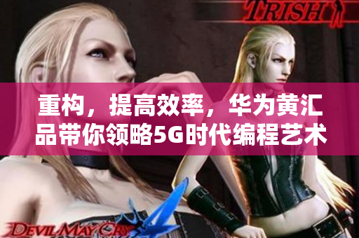 重构，提高效率，华为黄汇品带你领略5G时代编程艺术
