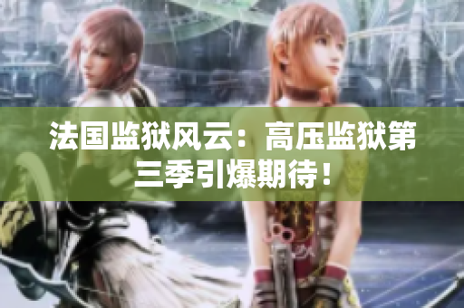 法国监狱风云：高压监狱第三季引爆期待！