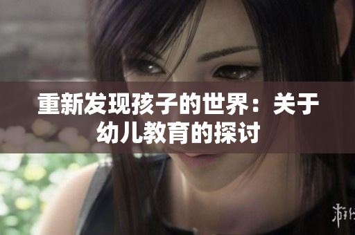 重新发现孩子的世界：关于幼儿教育的探讨